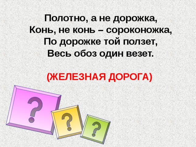 Полотно, а не дорожка, Конь, не конь – сороконожка, По дорожке той ползет, Весь обоз один везет.  (ЖЕЛЕЗНАЯ ДОРОГА)  