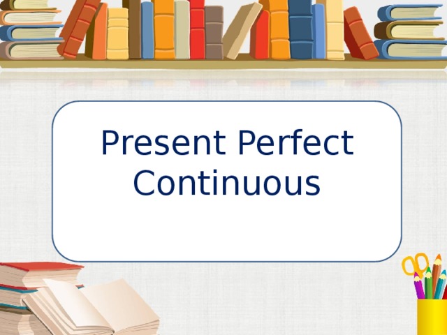 Present Perfect Continuous 