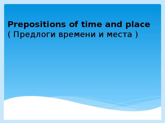  Prepositions of time and place  ( Предлоги времени и места ) 