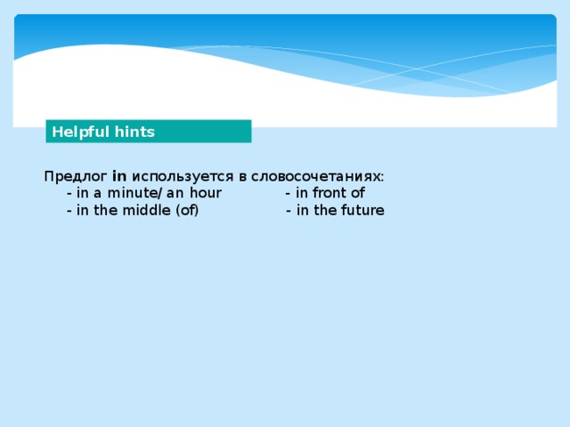 Helpful hints Предлог in используется в словосочетаниях:  - in a minute/ an hour - in front of  - in the middle (of) - in the future 