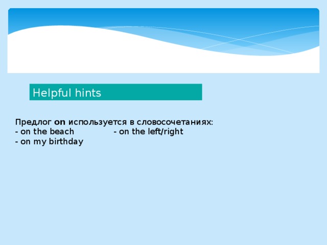 Helpful hints Предлог on используется в словосочетаниях: - on the beach - on the left/right - on my birthday 