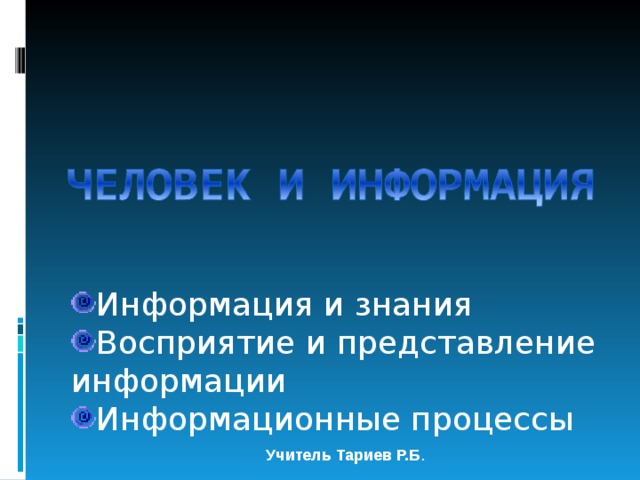 Информация и знания Восприятие и представление информации Информационные процессы Учитель Тариев Р.Б . 