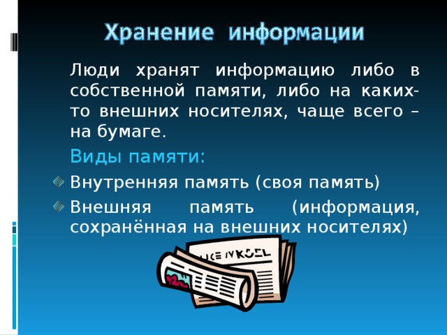  Люди хранят информацию либо в собственной памяти, либо на каких-то внешних носителях, чаще всего – на бумаге.  Виды памяти: Внутренняя память (своя память) Внешняя память (информация, сохранённая на внешних носителях) 
