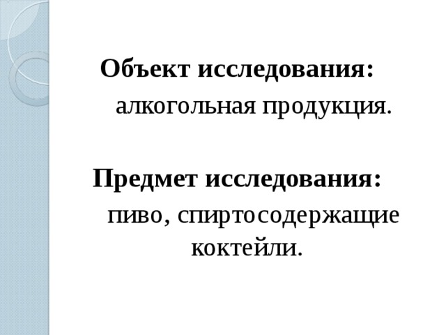 Объект исследования:  алкогольная продукция. Предмет исследования:  пиво, спиртосодержащие коктейли. 