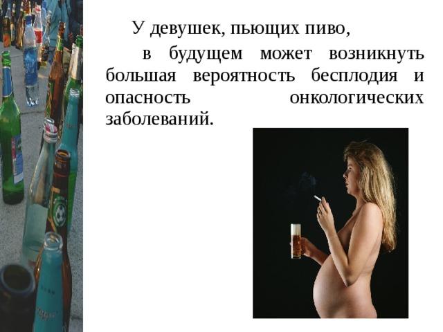  У девушек, пьющих пиво,  в будущем может возникнуть большая вероятность бесплодия и опасность онкологических заболеваний. 