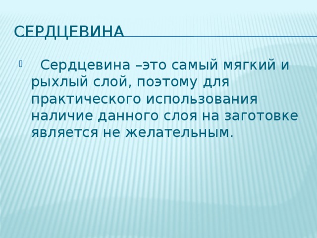 Сердцевина  Сердцевина –это самый мягкий и рыхлый слой, поэтому для практического использования наличие данного слоя на заготовке является не желательным. 