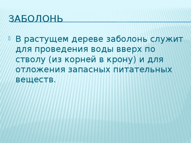 Заболонь В растущем дереве заболонь служит для проведения воды вверх по стволу (из корней в крону) и для отложения запасных питательных веществ. 
