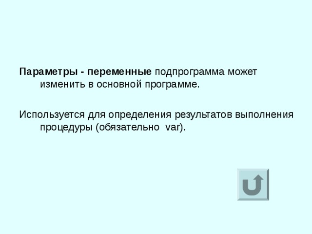 Параметры - переменные подпрограмма может изменить в основной программе. Используется для определения результатов выполнения процедуры (обязательно var ). 