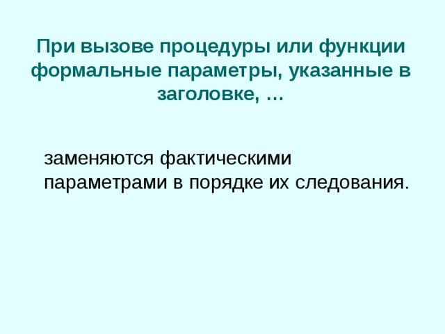 При вызове процедуры или функции формальные параметры, указанные в заголовке, …  заменяются фактическими параметрами в порядке их следования. 