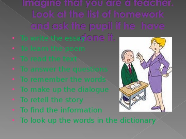 To write the essay To learn the poem To read the text To answer the questions To remember the words To make up the dialogue To retell the story To find the information To look up the words in the dictionary 