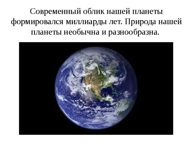 Современный облик нашей планеты формировался миллиарды лет. Природа нашей планеты необычна и разнообразна. 