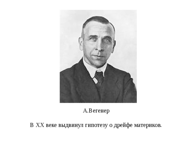 А.Вегенер   В XX веке выдвинул гипотезу о дрейфе материков. 