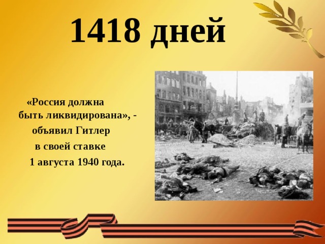 1418 дней    «Россия должна быть ликвидирована», -  объявил Гитлер  в своей ставке  1 августа 1940 года. 