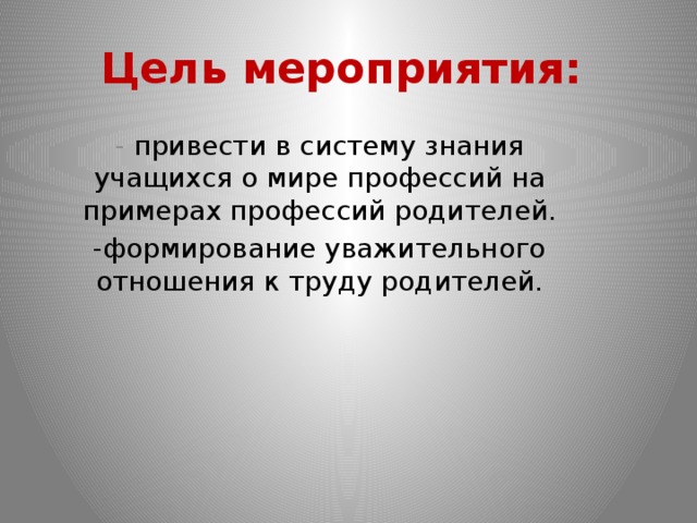 Цель мероприятия:  - привести в систему знания учащихся о мире профессий на примерах профессий родителей. -формирование уважительного отношения к труду родителей. 