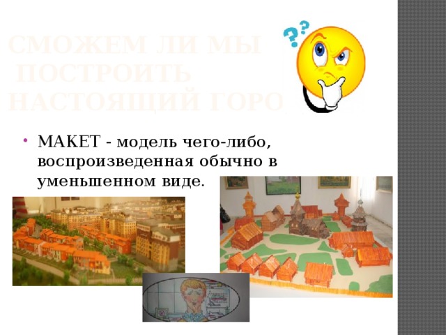 Сможем ли мы  построить  настоящий город МАКЕТ - модель чего-либо, воспроизведенная обычно в уменьшенном виде. 
