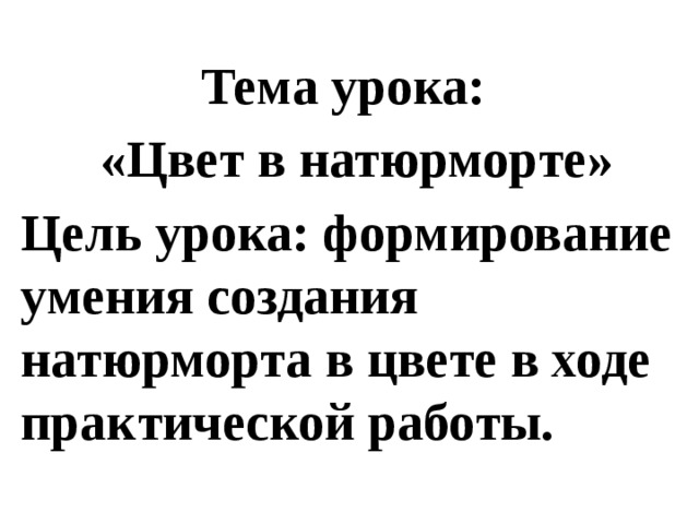 Тема урока: «Цвет в натюрморте» Цель урока: формирование умения создания натюрморта в цвете в ходе практической работы.