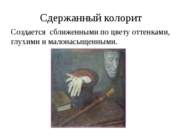 Сдержанный колорит Создается сближенными по цвету оттенками, глухими и малонасыщенными.