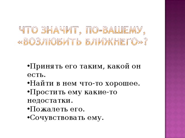 Принять его таким, какой он есть. Найти в нем что-то хорошее. Простить ему какие-то недостатки. Пожалеть его. Сочувствовать ему. 