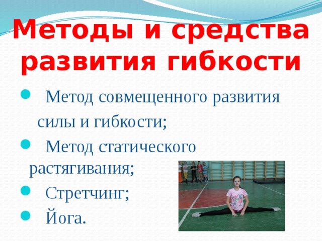 Методы и средства развития гибкости  Метод совмещенного развития  силы и гибкости;  Метод статического растягивания;  Стретчинг;  Йога. 