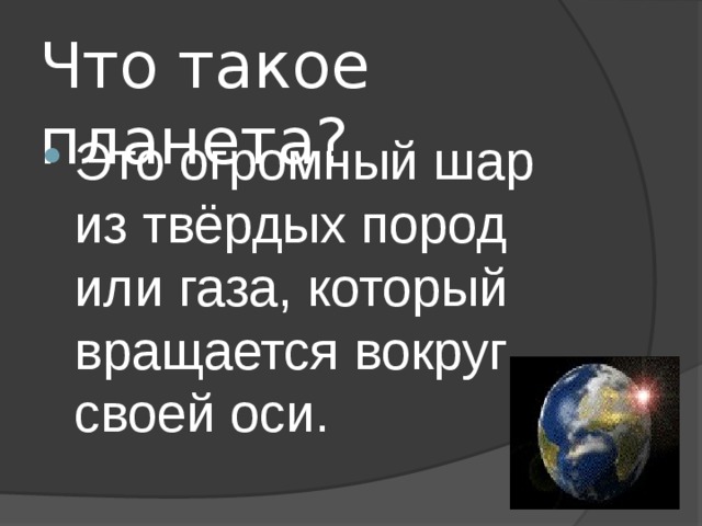 Что такое планета? Это огромный шар из твёрдых пород или газа, который вращается вокруг своей оси. 