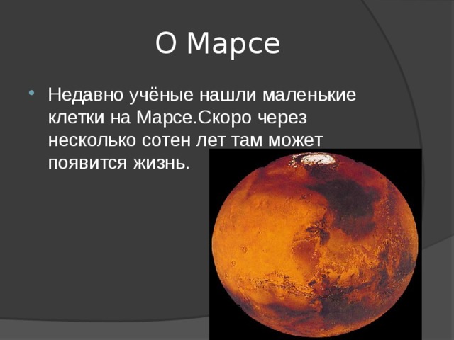  О Марсе Недавно учёные нашли маленькие клетки на Марсе.Скоро через несколько сотен лет там может появится жизнь. 