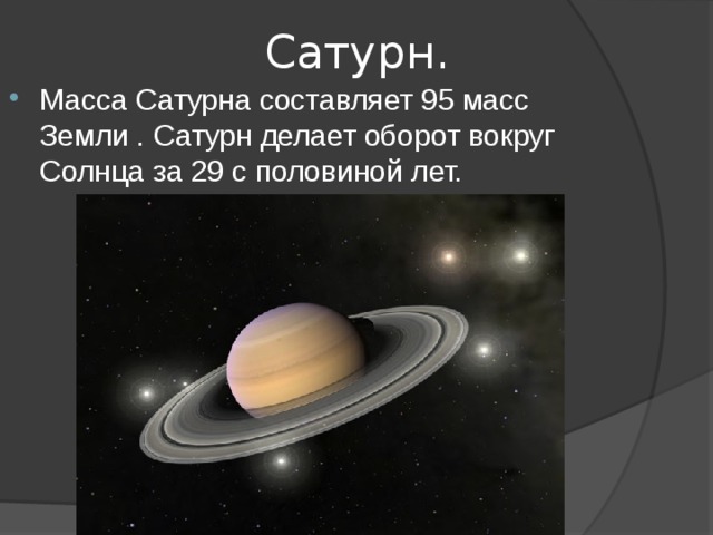 Сатурн. Масса Сатурна составляет 95 масс Земли . Сатурн делает оборот вокруг Солнца за 29 с половиной лет. 