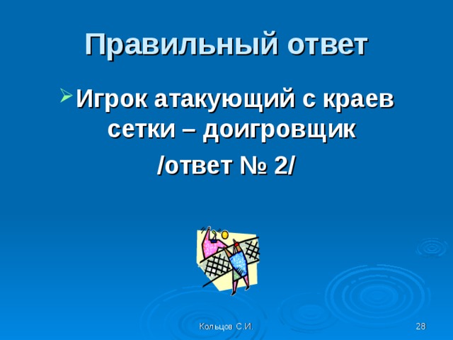 Правильный ответ Игрок атакующий с краев сетки – доигровщик /ответ № 2/ Кольцов С.И.  