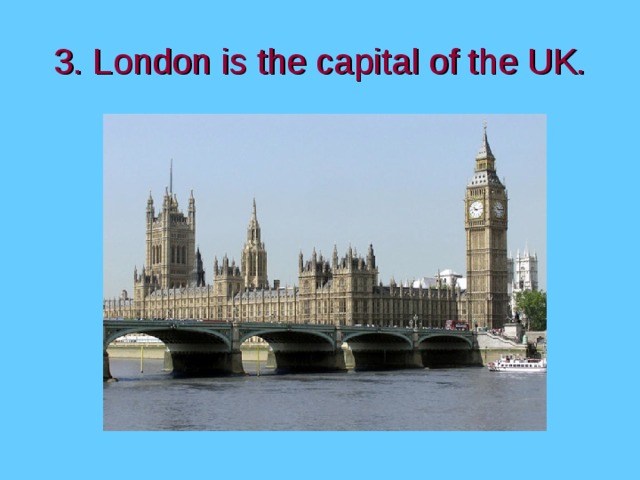3. London is the capital of the UK. 