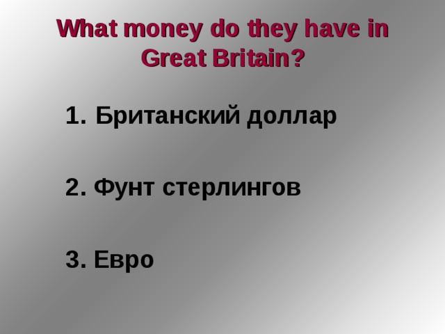 What money do they have in Great Britain ? Британский доллар  2. Фунт стерлингов  3. Евро 