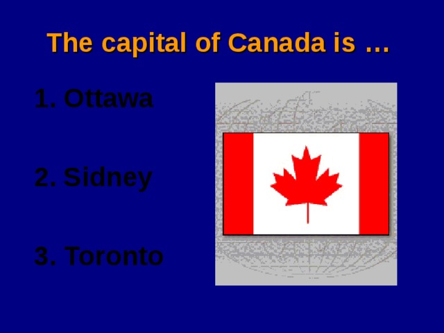 The capital of Canada is … Ottawa  Sidney  Toronto 
