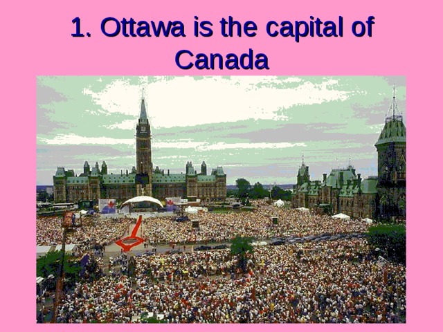 1. Ottawa is the capital of Canada 
