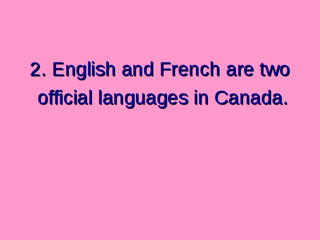 2. English and French  are two  official languages in Canada. 
