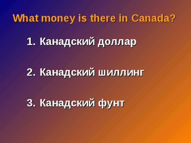 What money is there in Canada ? Канадский доллар  Канадский шиллинг  Канадский фунт 