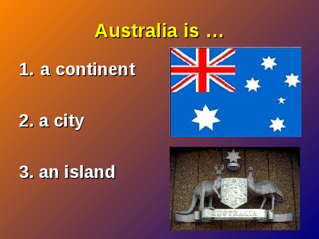 Australia is … a continent  2. a city  3. an island 
