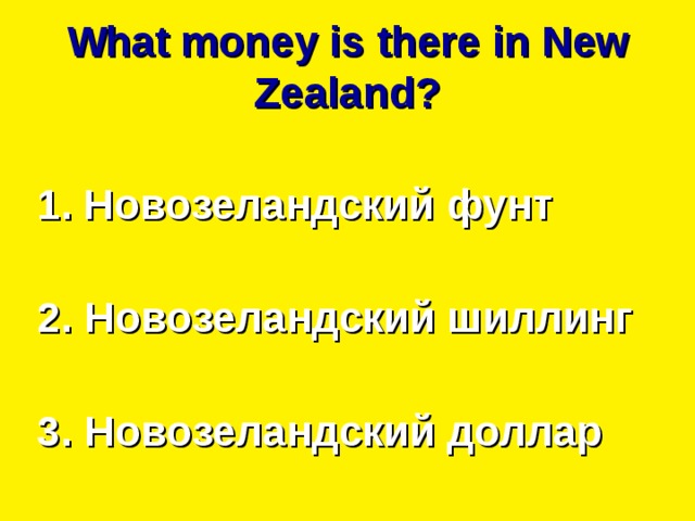 What money is there in New Zealand ? Новозеландский фунт  2. Новозеландский шиллинг  3. Новозеландский доллар 