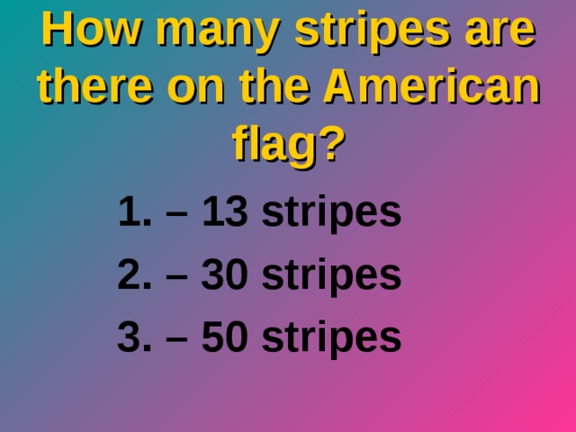 How many stripes are there on the American flag ? – 13 stripes – 30 stripes – 50 stripes 