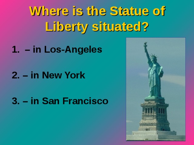 Where is the Statue of Liberty situated ? – in Los-Angeles  2. – in New York  3. – in San Francisco  