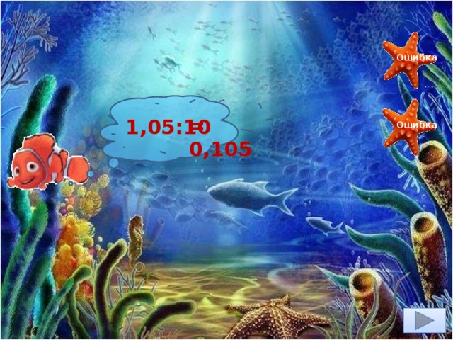 10,5 Ошибка 1,05:10 = 0,105 Ошибка 105 0,105 