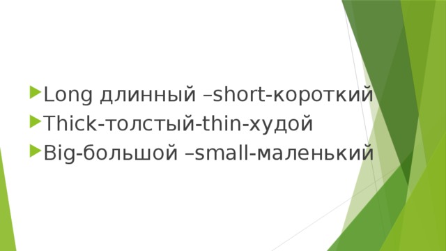 Long длинный –short-короткий Thick-толстый-thin-худой Big-большой –small-маленький 