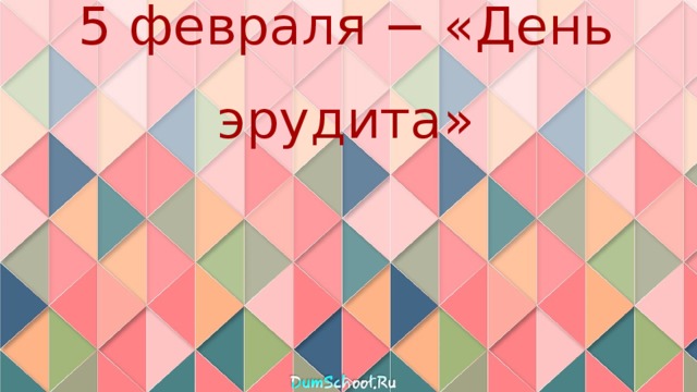 5 февраля − «День эрудита» 