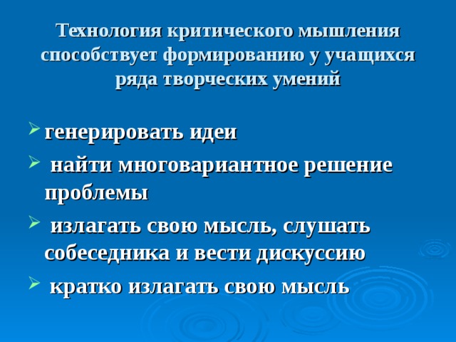Технология критического мышления способствует формированию у учащихся ряда творческих умений генерировать идеи  найти многовариантное решение проблемы  излагать свою мысль, слушать собеседника и вести дискуссию  кратко излагать свою мысль  