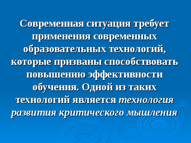 Современная ситуация требует применения современных образовательных технологий, которые призваны способствовать повышению эффективности обучения. Одной из таких технологий является технология развития критического мышления Современная ситуация требует применения 