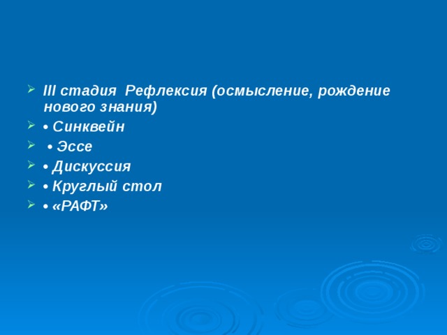 III стадия Рефлексия (осмысление, рождение нового знания) • Синквейн • Эссе • Дискуссия • Круглый стол • «РАФТ» 