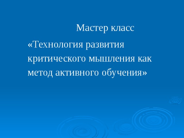  Мастер класс «Технология развития критического мышления как метод активного обучения» 