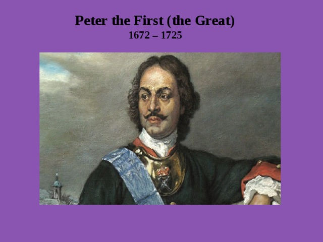 Peter the First (the Great) 1672 – 1725    