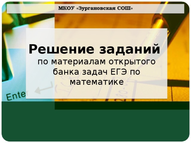 МКОУ «Зургановская СОШ» Решение заданий  по материалам открытого банка задач ЕГЭ по математике 