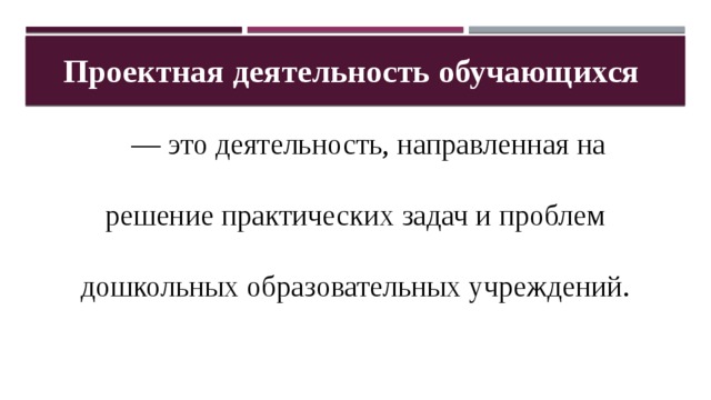 Проектная деятельность обучающихся — это деятельность, направленная на решение практических задач и проблем дошкольных образовательных учреждений. 