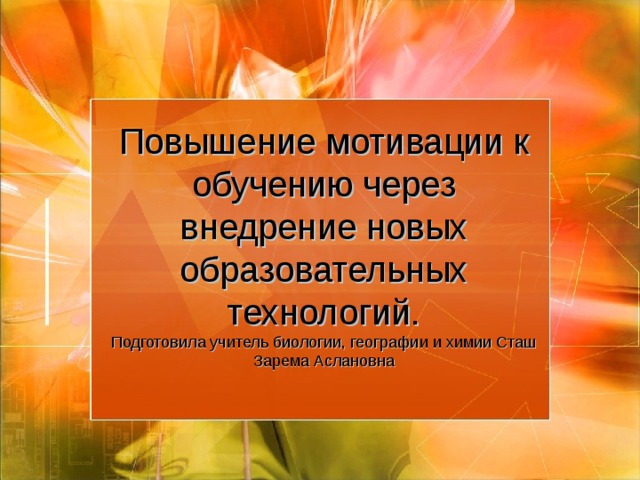 Повышение мотивации к обучению через внедрение новых образовательных технологий.  Подготовила учитель биологии, географии и химии Сташ Зарема Аслановна 