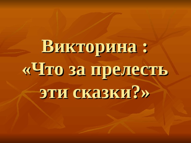    Викторина :  «Что за прелесть эти сказки?» 