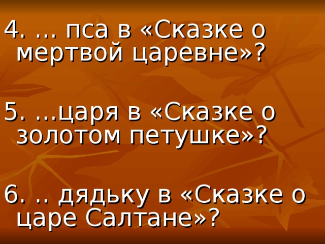 4. ... пса в «Сказке о мертвой царевне»? 5. ...царя в «Сказке о золотом петушке»? 6. .. дядьку в «Сказке о царе Салтане»? 